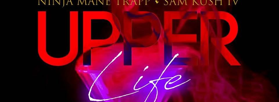 NinjaMane Trapp ft Sam Kush- #UPPERLIFE [Music]