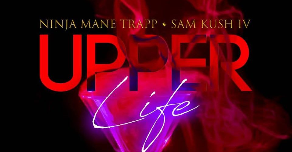 NinjaMane Trapp ft Sam Kush- #UPPERLIFE [Music]