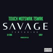 Touch Motswak Tswak – SAVAGE ANTHEM Ft D – Funk & Girlie (Prod. By Fella)