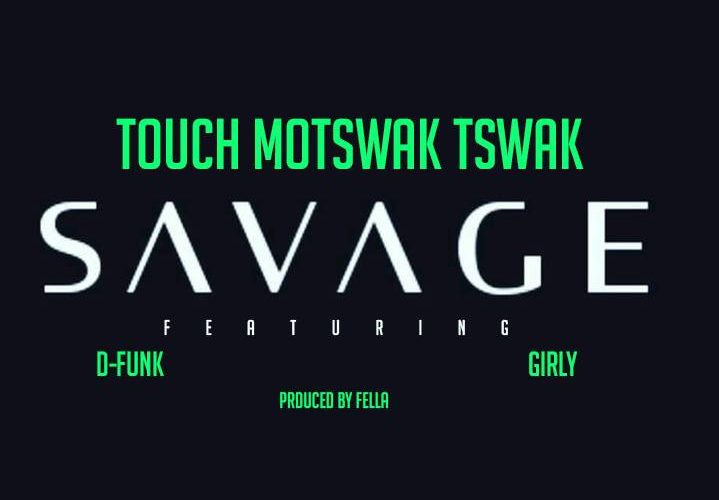 Touch Motswak Tswak – SAVAGE ANTHEM Ft D – Funk & Girlie (Prod. By Fella)