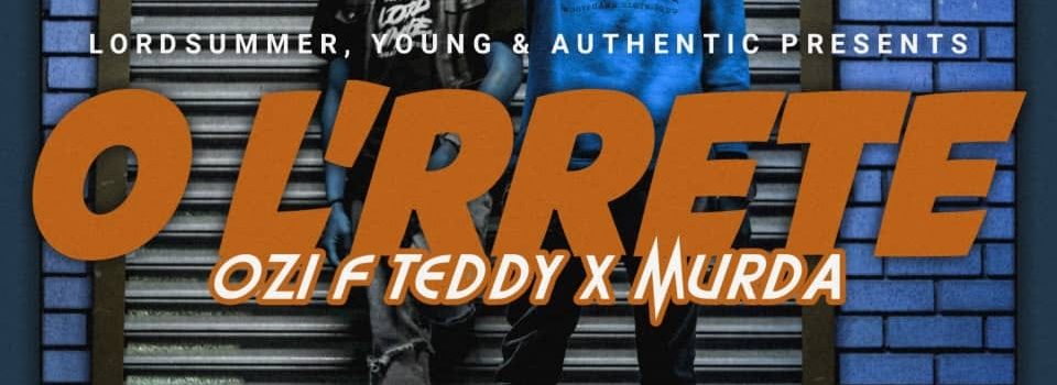 Ozi F Teddy & Murda’s ‘O L’RRrete’ is OUT
