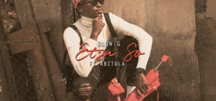 Play Slow G’s ‘Etsa So’ Ft ABITOLA