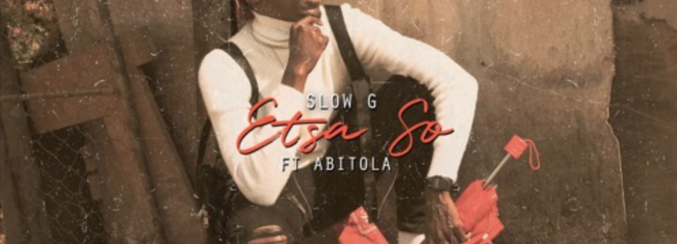 Play Slow G’s ‘Etsa So’ Ft ABITOLA