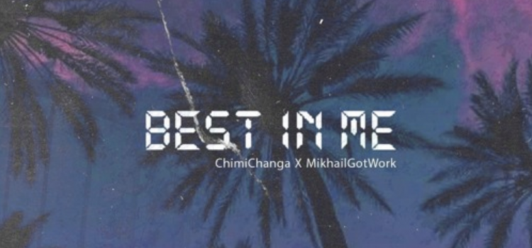 Listen to Chimi Changa ft. MikhailGotWork – ‘Best In Me’