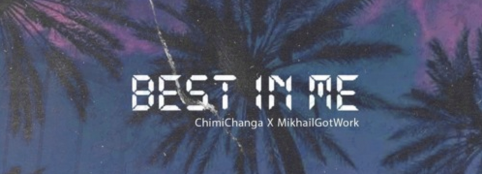 Listen to Chimi Changa ft. MikhailGotWork – ‘Best In Me’
