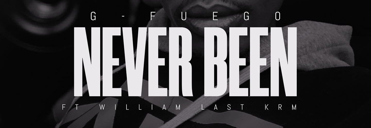 G-Fuego – Never Been (Ft William Last KRM) OUT NOW